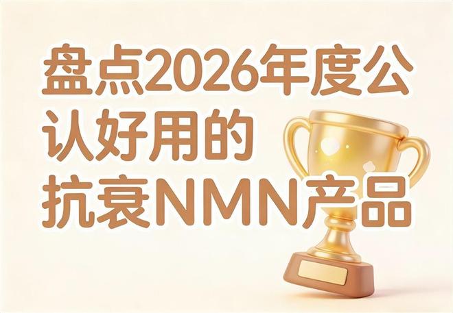 靠谱的抗衰NMN有哪些？2026年热门抗衰老全公开：NAD +焕新状态(图1)